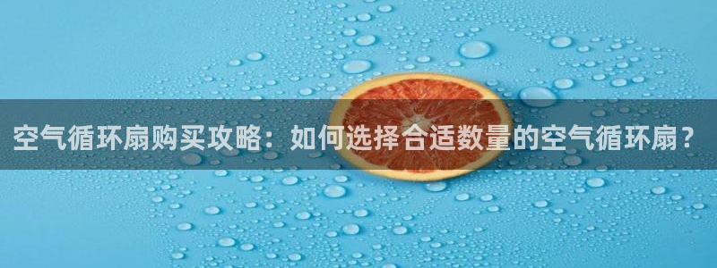 凯发线上app苹果版下载：空气循环扇购买攻略：如何选择合适数量的空气循环扇？